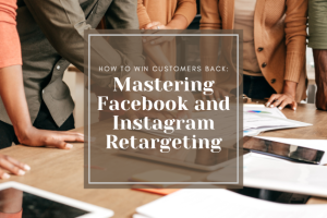 How to Win Customers Back: Mastering Facebook and Instagram Retargeting