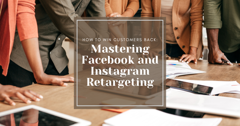 How to Win Customers Back: Mastering Facebook and Instagram Retargeting